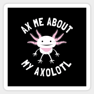 Ax Me About My Axolotl - Pet Axolotl Gift Sticker